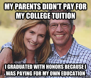 My parents didn't pay for my college tuition I graduated with honors because I was paying for my own education  Good guy parents