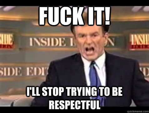 FUCK IT! i'll Stop trying to be respectful - FUCK IT! i'll Stop trying to be respectful  Bill OReilly Rant