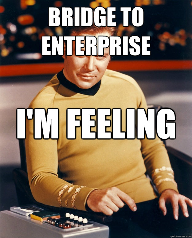Bridge to Enterprise I'm feeling fat, and sassy. - Bridge to Enterprise I'm feeling fat, and sassy.  Classy Kirk