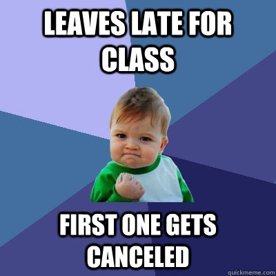 Leaves late for class First one gets canceled  Success Kid