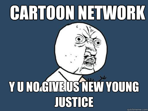 CARTOON NETWORK Y U NO GIVE US NEW YOUNG JUSTICE - CARTOON NETWORK Y U NO GIVE US NEW YOUNG JUSTICE  Y U No
