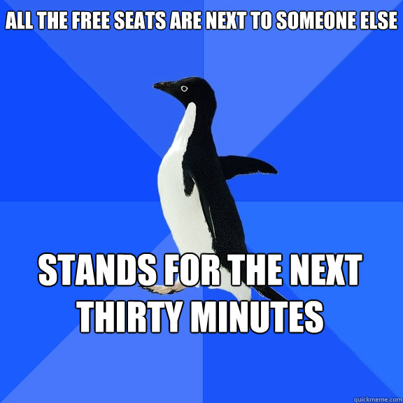 All the free seats are next to someone else stands for the next thirty minutes    Socially Awkward Penguin