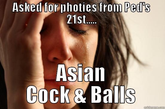 ASKED FOR PHOTIES FROM PED'S 21ST..... ASIAN COCK & BALLS First World Problems