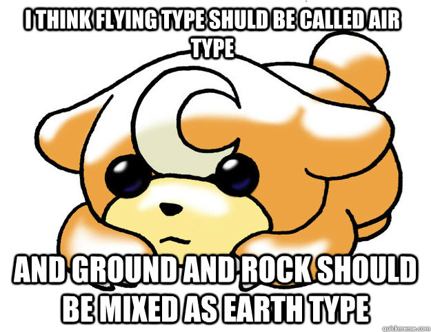 I think flying type shuld be called air type And ground and rock should be mixed as earth type  Confession Teddiursa