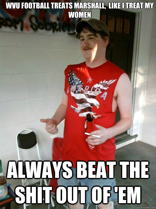 WVU Football treats marshall,  like i treat my women always beat the shit out of 'em  Redneck Randal