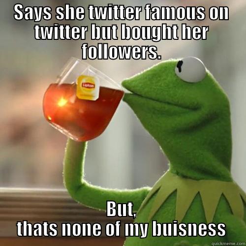 SAYS SHE TWITTER FAMOUS ON TWITTER BUT BOUGHT HER FOLLOWERS. BUT, THATS NONE OF MY BUISNESS Misc