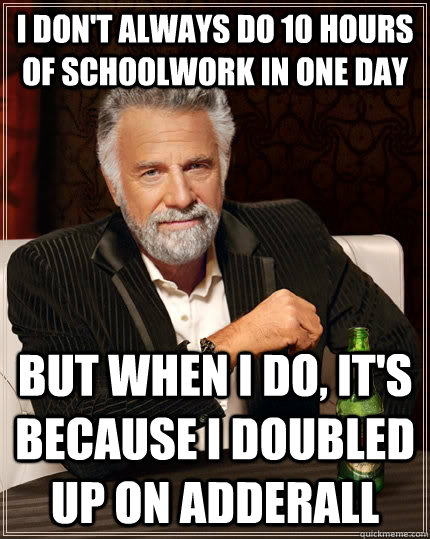 I don't always do 10 hours of schoolwork in one day but when I do, it's because i doubled up on adderall - I don't always do 10 hours of schoolwork in one day but when I do, it's because i doubled up on adderall  The Most Interesting Man In The World