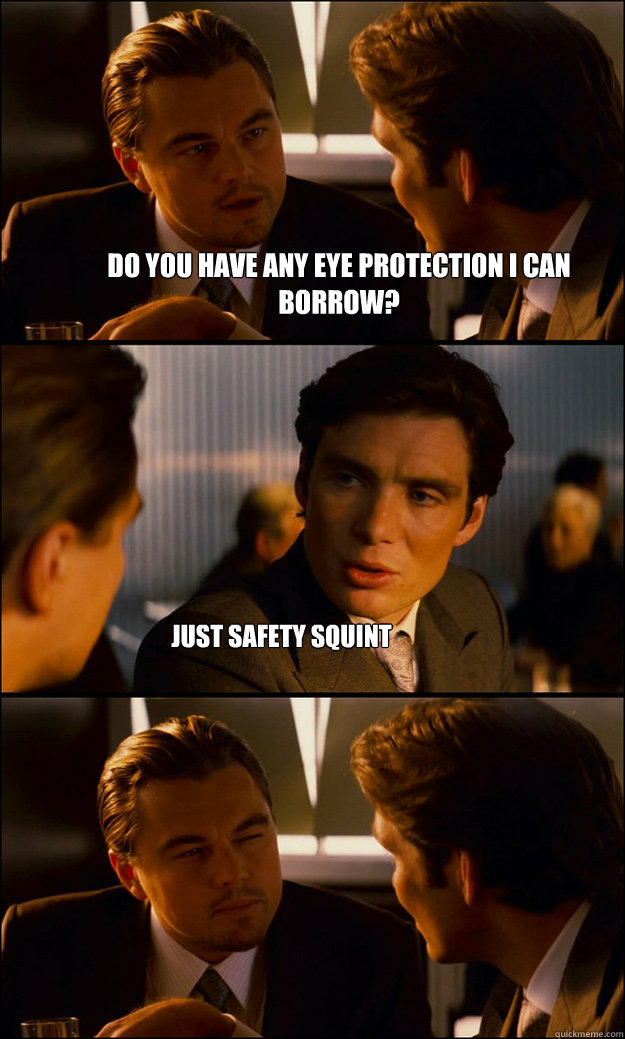 Do you have any eye protection I can borrow? Just Safety Squint - Do you have any eye protection I can borrow? Just Safety Squint  Inception