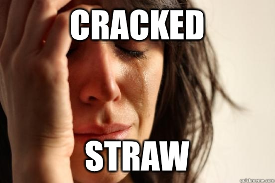 CRACKED  STRAW   First World Problems