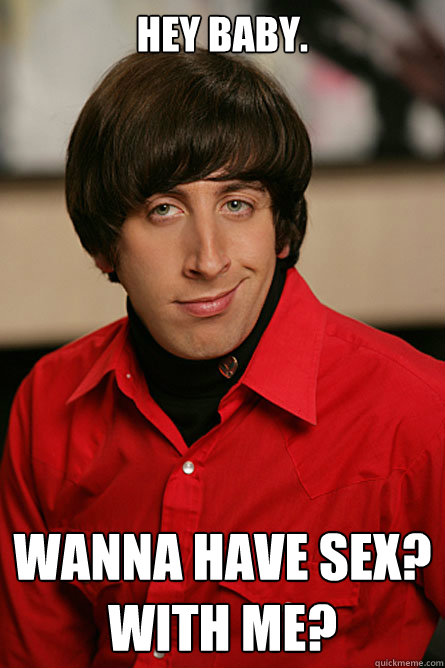 Hey baby. Wanna have sex?
With me? - Hey baby. Wanna have sex?
With me?  Pickup Line Scientist