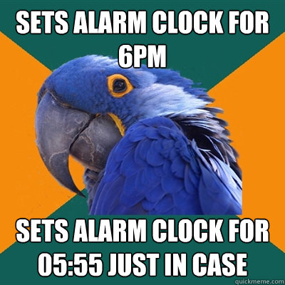 Sets alarm clock for 6pm sets alarm clock for 05:55 just in case - Sets alarm clock for 6pm sets alarm clock for 05:55 just in case  Paranoid Parrot