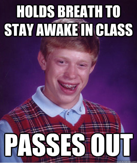 Holds Breath to stay awake in class passes out  Bad Luck Brian