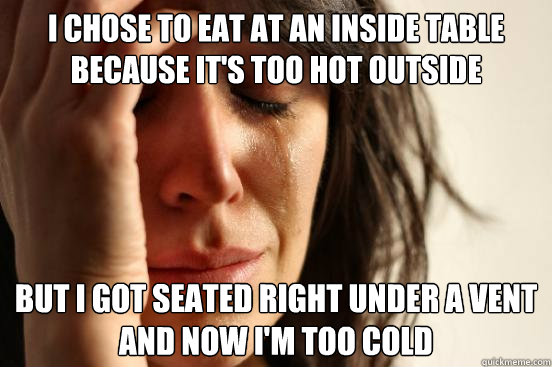 I chose to eat at an inside table because it's too hot outside But I got seated right under a vent and now I'm too cold - I chose to eat at an inside table because it's too hot outside But I got seated right under a vent and now I'm too cold  First World Problems