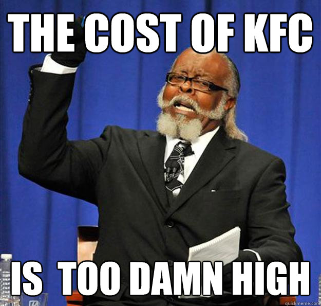 the cost of kfc is  too damn high  Jimmy McMillan
