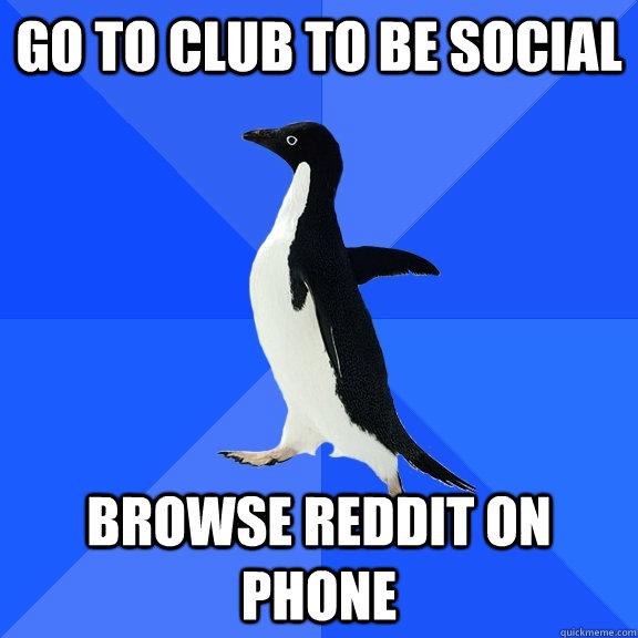 Go to club to be social browse reddit on phone  Socially Awkward Penguin