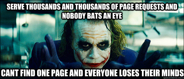 Serve thousands and thousands of page requests and nobody bats an eye Cant find one page and everyone loses their minds. - Serve thousands and thousands of page requests and nobody bats an eye Cant find one page and everyone loses their minds.  The Joker