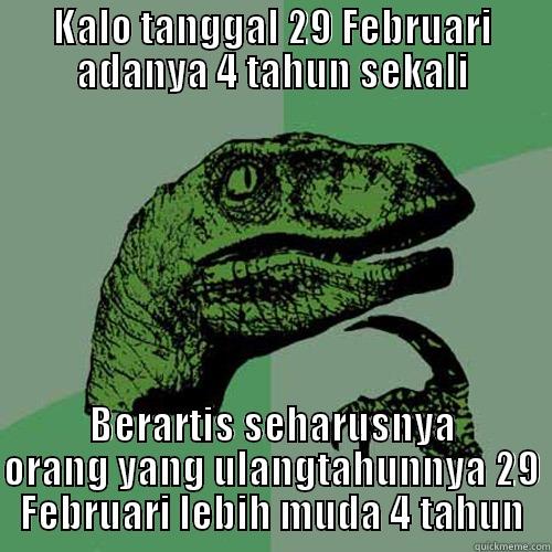 KALO TANGGAL 29 FEBRUARI ADANYA 4 TAHUN SEKALI BERARTIS SEHARUSNYA ORANG YANG ULANGTAHUNNYA 29 FEBRUARI LEBIH MUDA 4 TAHUN Philosoraptor