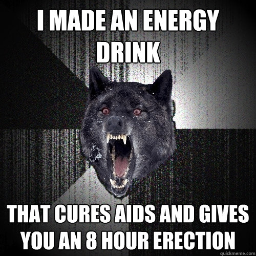 I made an energy drink that cures aids and gives you an 8 hour erection  Insanity Wolf
