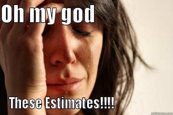 OH MY GOD                    THESE ESTIMATES!!!!                      First World Problems