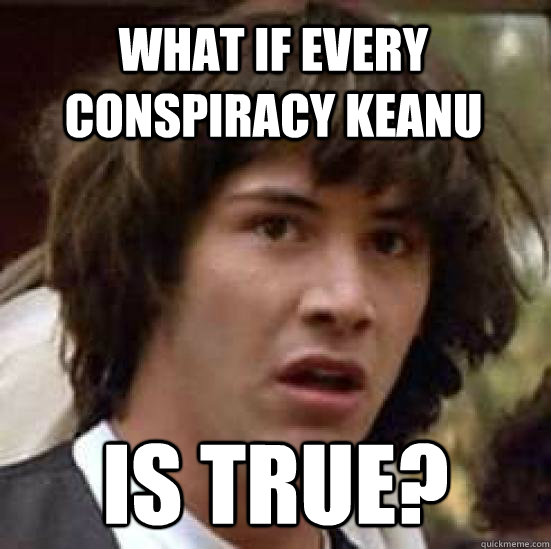 What if every conspiracy Keanu Is true? - What if every conspiracy Keanu Is true?  conspiracy keanu