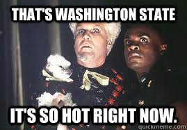 That's Washington State It's so hot right now.  - That's Washington State It's so hot right now.   Washington Is So Hot Right Now