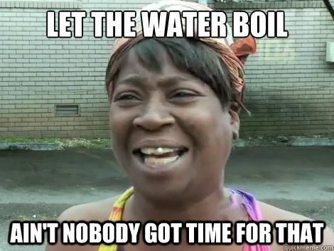 let the water boil Ain't Nobody Got Time For that   Sweet Brown Bronchitus