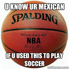 u know ur mexican if u used this to play soccer - u know ur mexican if u used this to play soccer  Mexican