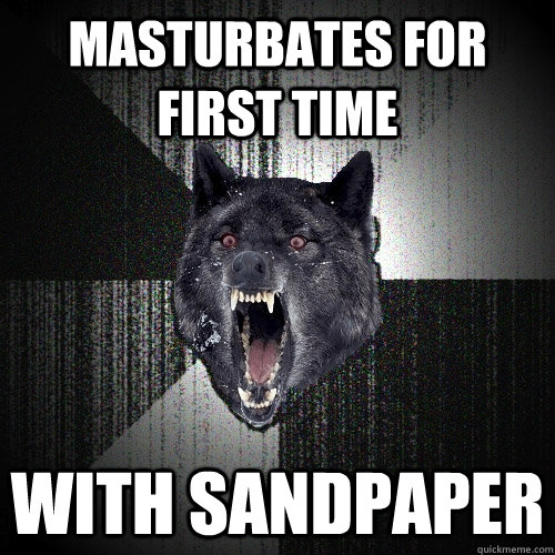 masturbates for first time with sandpaper  Insanity Wolf