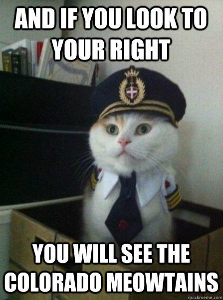 And if you look to your right you will see the colorado meowtains  Captain kitteh