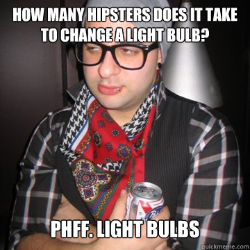 how many hipsters does it take to change a light bulb? Phff. Light bulbs - how many hipsters does it take to change a light bulb? Phff. Light bulbs  Oblivious Hipster