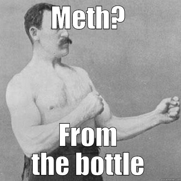 METH? FROM THE BOTTLE overly manly man