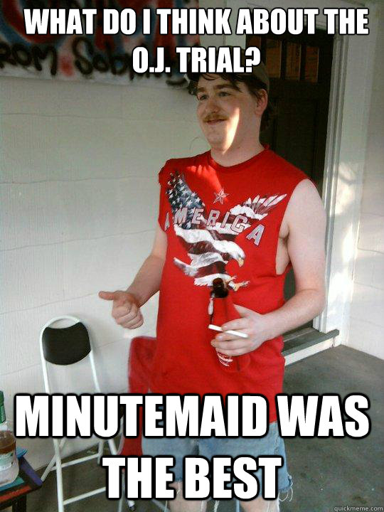 what do i think about the o.j. trial? minutemaid was the best  Redneck Randal