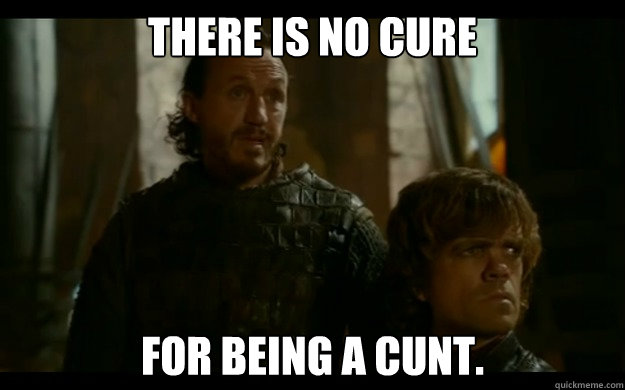 There is no cure For being a cunt. - There is no cure For being a cunt.  Joffrey Sucks