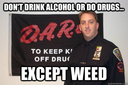 Don't drink alcohol or do drugs... except weed - Don't drink alcohol or do drugs... except weed  Misc