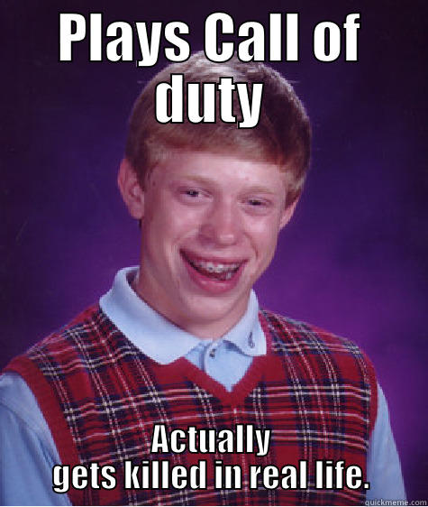PLAYS CALL OF DUTY ACTUALLY GETS KILLED IN REAL LIFE. Bad Luck Brian