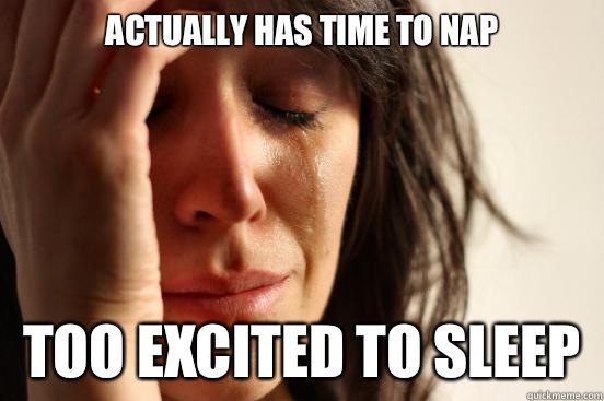 Actually has time to nap Too excited to sleep  First World Problems
