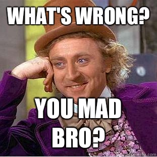 What's wrong? You mad bro? - What's wrong? You mad bro?  Condescending Wonka