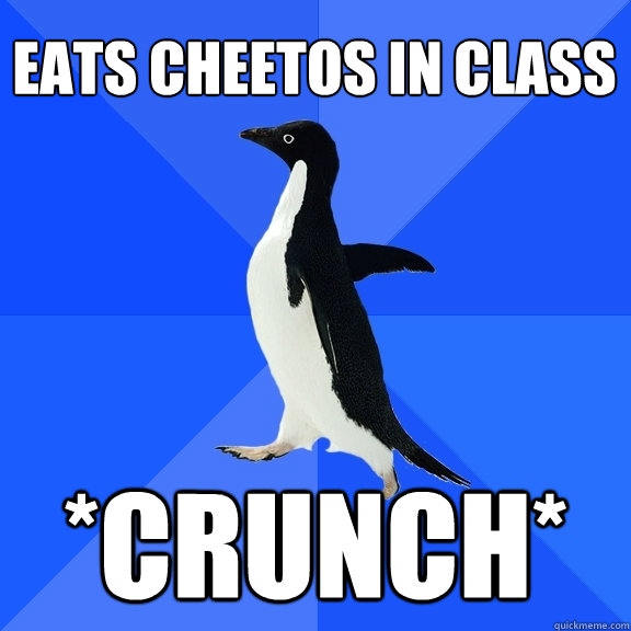 Eats Cheetos in Class *CRUNCH*  Socially Awkward Penguin