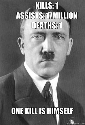Kills: 1
Assists: 17million
Deaths: 1 ONE KILL IS HIMSELF  Scumbag Hitler