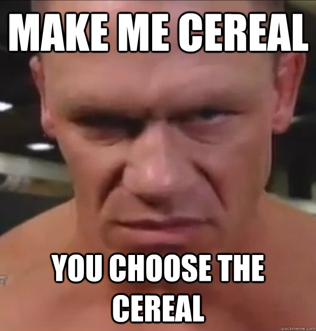 MAKE ME CEREAL YOU CHOOSE THE CEREAL  