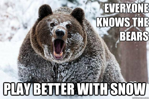 everyone knows the bears play better with snow  