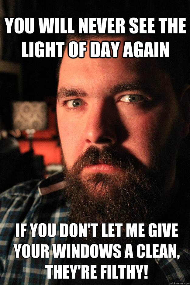 You will never see the light of day again If you don't let me give your windows a clean, they're filthy!  Dating Site Murderer