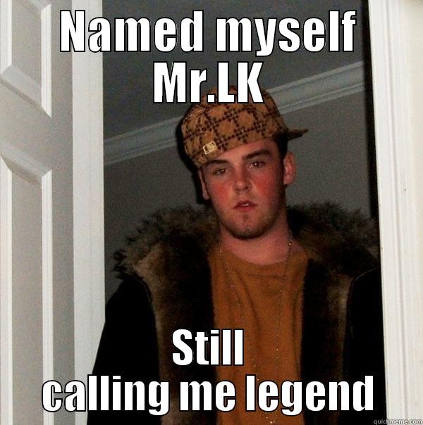 NAMED MYSELF MR.LK STILL CALLING ME LEGEND Scumbag Steve