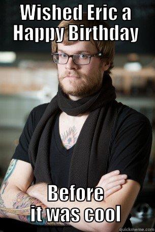 Wished Eric a Happy Birthday - WISHED ERIC A HAPPY BIRTHDAY BEFORE IT WAS COOL Hipster Barista