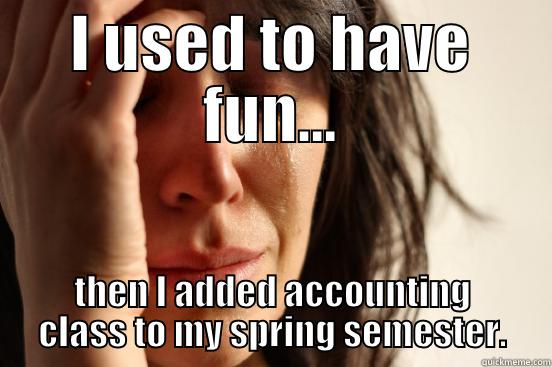 Accounting class - I USED TO HAVE FUN... THEN I ADDED ACCOUNTING CLASS TO MY SPRING SEMESTER. First World Problems