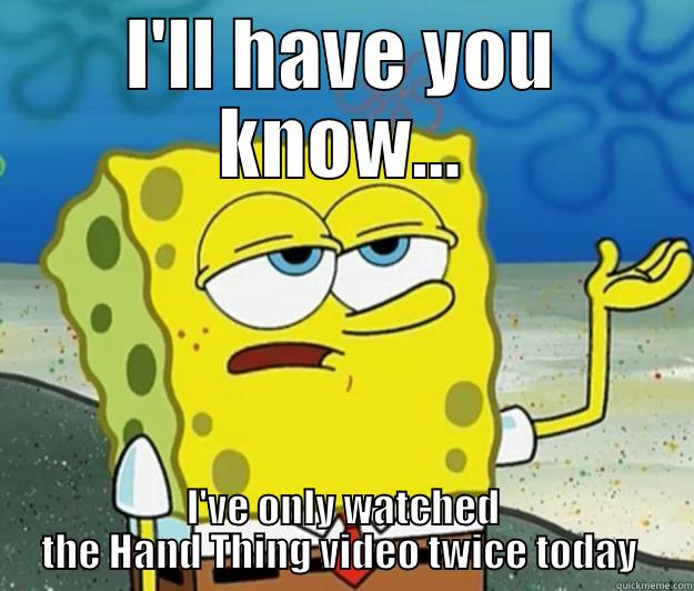 I'LL HAVE YOU KNOW... I'VE ONLY WATCHED THE HAND THING VIDEO TWICE TODAY  Tough Spongebob