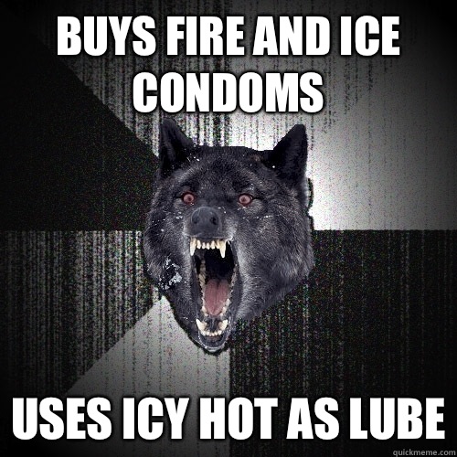 Buys fire and ice condoms Uses icy hot as lube - Buys fire and ice condoms Uses icy hot as lube  Insanity Wolf