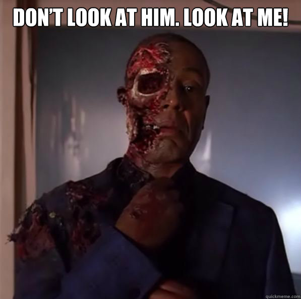 Don’t look at him. Look at me!   