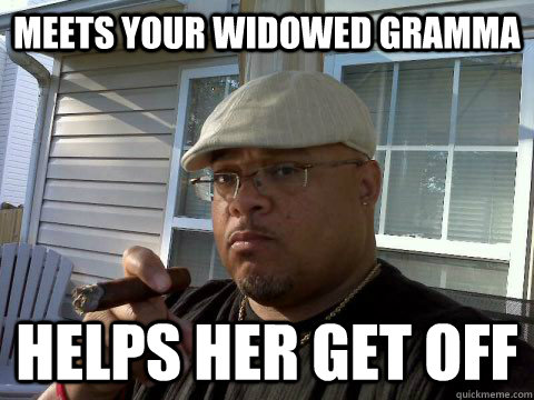 meets your widowed gramma helps her get off  Ghetto Good Guy Greg