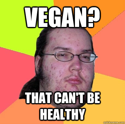 Vegan? that can't be healthy - Vegan? that can't be healthy  Butthurt Dweller